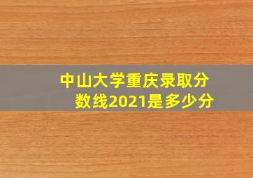 中山大学重庆录取分数线2021是多少分