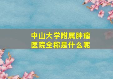 中山大学附属肿瘤医院全称是什么呢