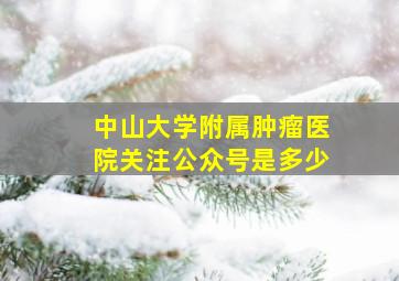 中山大学附属肿瘤医院关注公众号是多少