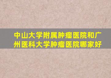 中山大学附属肿瘤医院和广州医科大学肿瘤医院哪家好