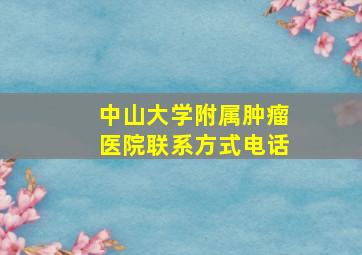 中山大学附属肿瘤医院联系方式电话