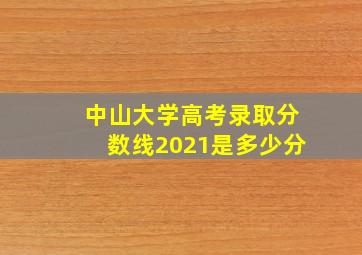 中山大学高考录取分数线2021是多少分