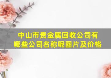 中山市贵金属回收公司有哪些公司名称呢图片及价格