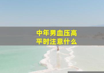 中年男血压高平时注意什么