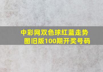 中彩网双色球红蓝走势图旧版100期开奖号码