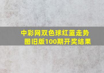 中彩网双色球红蓝走势图旧版100期开奖结果