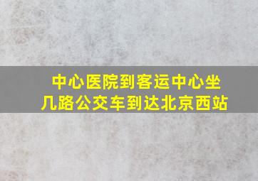 中心医院到客运中心坐几路公交车到达北京西站