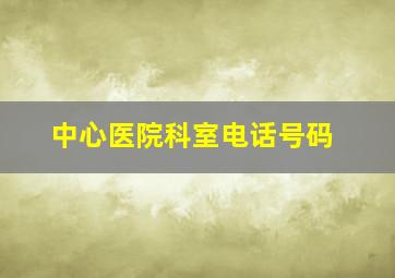 中心医院科室电话号码