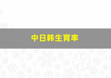 中日韩生育率