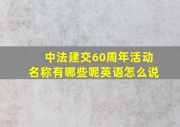 中法建交60周年活动名称有哪些呢英语怎么说