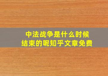 中法战争是什么时候结束的呢知乎文章免费