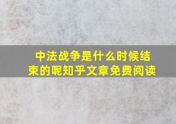 中法战争是什么时候结束的呢知乎文章免费阅读