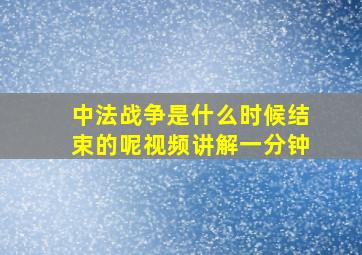 中法战争是什么时候结束的呢视频讲解一分钟