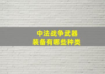 中法战争武器装备有哪些种类