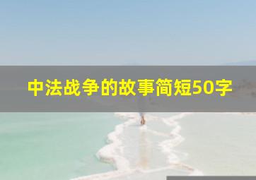 中法战争的故事简短50字