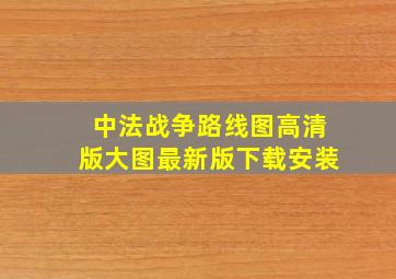 中法战争路线图高清版大图最新版下载安装