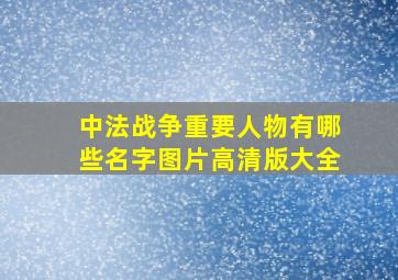 中法战争重要人物有哪些名字图片高清版大全