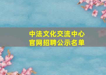 中法文化交流中心官网招聘公示名单