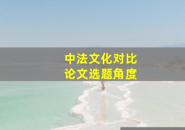 中法文化对比论文选题角度