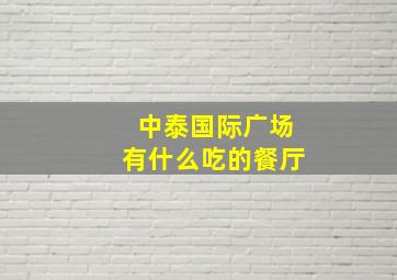 中泰国际广场有什么吃的餐厅