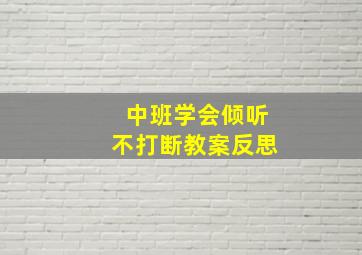 中班学会倾听不打断教案反思