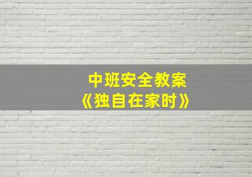 中班安全教案《独自在家时》