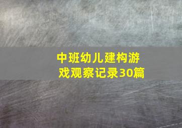 中班幼儿建构游戏观察记录30篇