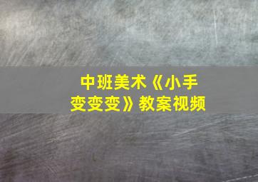 中班美术《小手变变变》教案视频