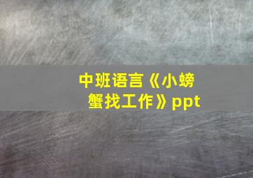 中班语言《小螃蟹找工作》ppt