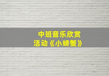 中班音乐欣赏活动《小螃蟹》