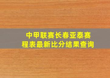 中甲联赛长春亚泰赛程表最新比分结果查询