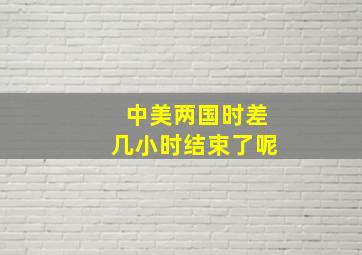 中美两国时差几小时结束了呢