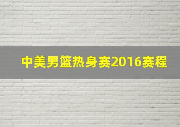 中美男篮热身赛2016赛程