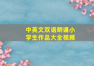 中英文双语朗诵小学生作品大全视频