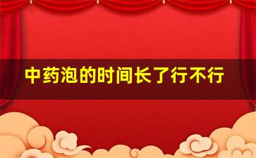 中药泡的时间长了行不行