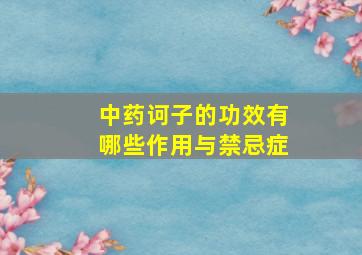 中药诃子的功效有哪些作用与禁忌症