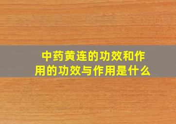 中药黄连的功效和作用的功效与作用是什么