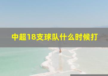 中超18支球队什么时候打