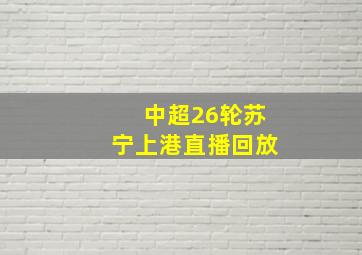 中超26轮苏宁上港直播回放