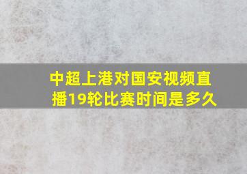 中超上港对国安视频直播19轮比赛时间是多久