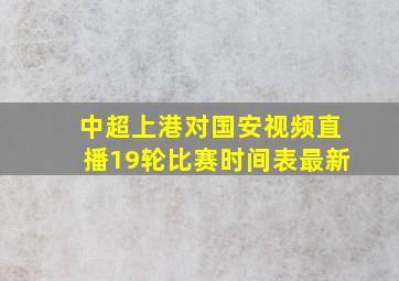 中超上港对国安视频直播19轮比赛时间表最新