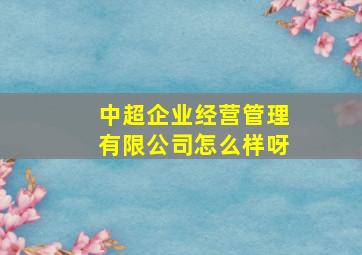 中超企业经营管理有限公司怎么样呀