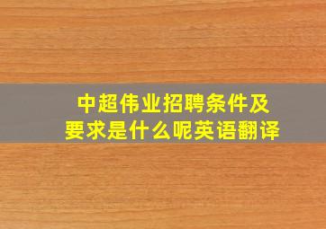 中超伟业招聘条件及要求是什么呢英语翻译