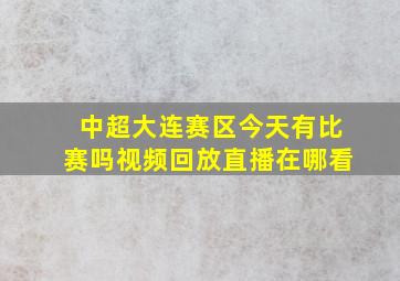 中超大连赛区今天有比赛吗视频回放直播在哪看