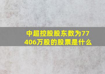 中超控股股东数为77406万股的股票是什么