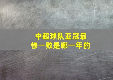 中超球队亚冠最惨一败是哪一年的