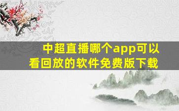 中超直播哪个app可以看回放的软件免费版下载