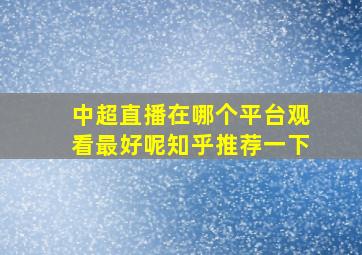 中超直播在哪个平台观看最好呢知乎推荐一下