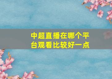 中超直播在哪个平台观看比较好一点