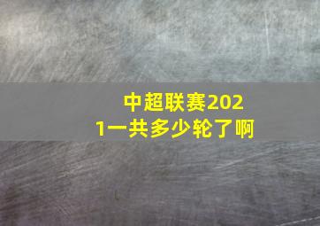 中超联赛2021一共多少轮了啊